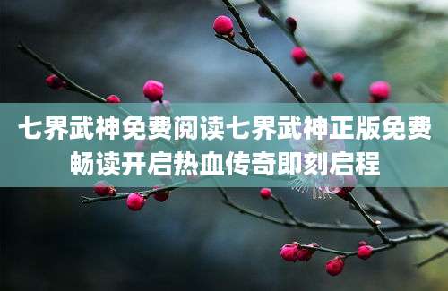 七界武神免费阅读七界武神正版免费畅读开启热血传奇即刻启程