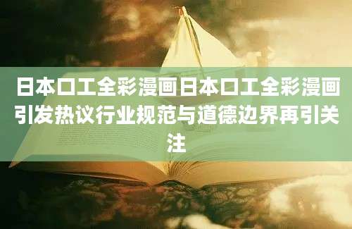 日本口工全彩漫画日本口工全彩漫画引发热议行业规范与道德边界再引关注