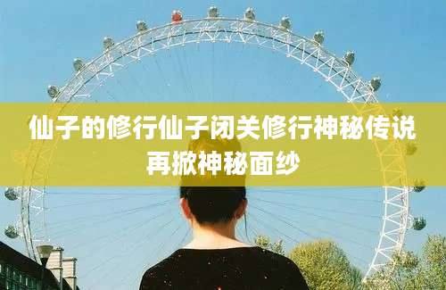 仙子的修行仙子闭关修行神秘传说再掀神秘面纱