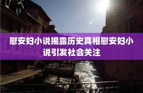 慰安妇小说揭露历史真相慰安妇小说引发社会关注