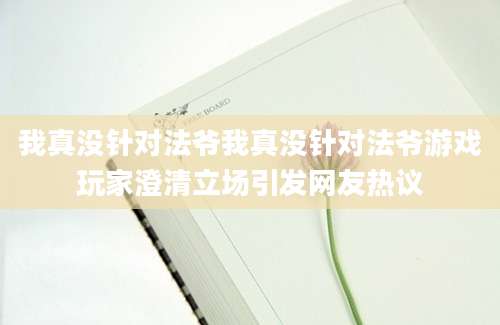 我真没针对法爷我真没针对法爷游戏玩家澄清立场引发网友热议