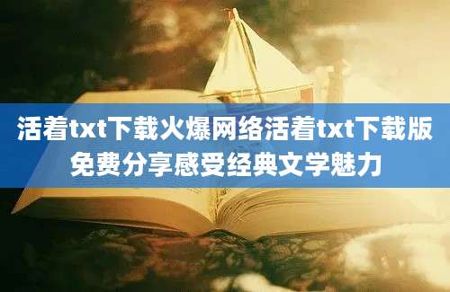 活着txt下载火爆网络活着txt下载版免费分享感受经典文学魅力