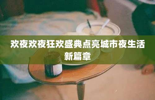 欢夜欢夜狂欢盛典点亮城市夜生活新篇章