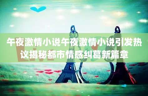 午夜激情小说午夜激情小说引发热议揭秘都市情感纠葛新篇章