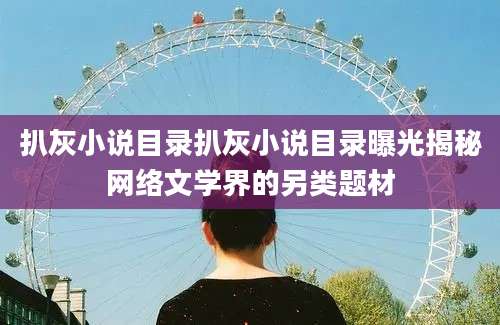 扒灰小说目录扒灰小说目录曝光揭秘网络文学界的另类题材