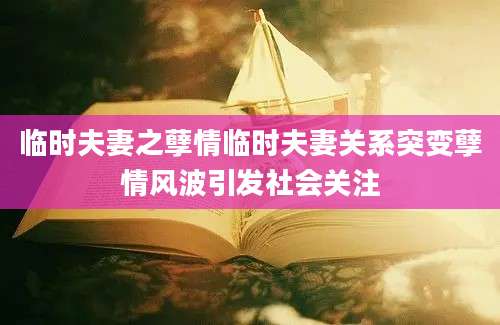 临时夫妻之孽情临时夫妻关系突变孽情风波引发社会关注