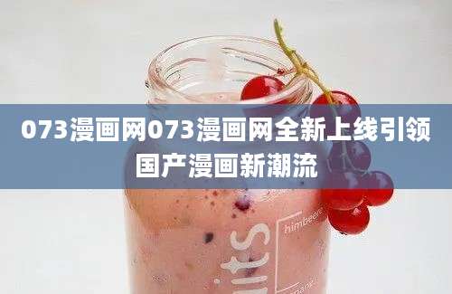 073漫画网073漫画网全新上线引领国产漫画新潮流