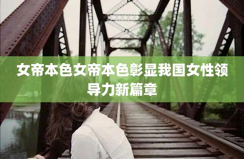 女帝本色女帝本色彰显我国女性领导力新篇章