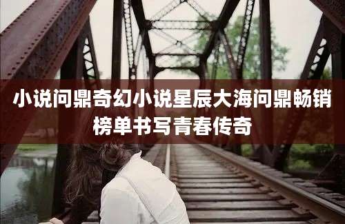 小说问鼎奇幻小说星辰大海问鼎畅销榜单书写青春传奇