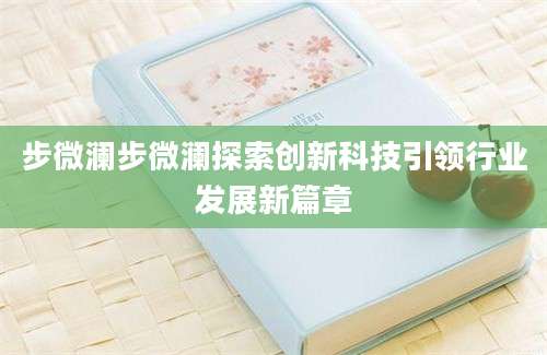 步微澜步微澜探索创新科技引领行业发展新篇章