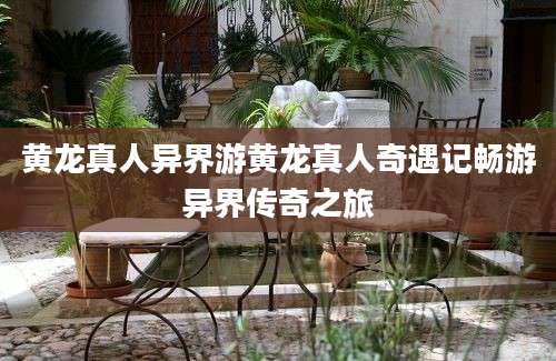 黄龙真人异界游黄龙真人奇遇记畅游异界传奇之旅