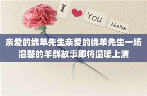 亲爱的绵羊先生亲爱的绵羊先生一场温馨的羊群故事即将温暖上演