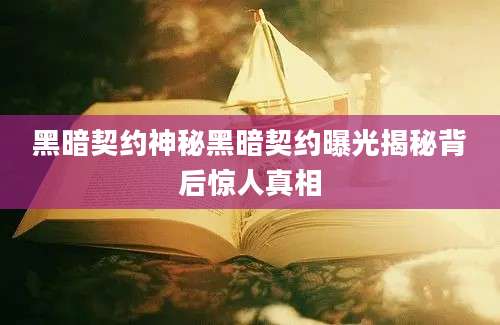 黑暗契约神秘黑暗契约曝光揭秘背后惊人真相