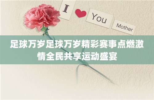 足球万岁足球万岁精彩赛事点燃激情全民共享运动盛宴