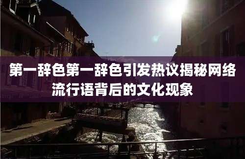 第一辞色第一辞色引发热议揭秘网络流行语背后的文化现象