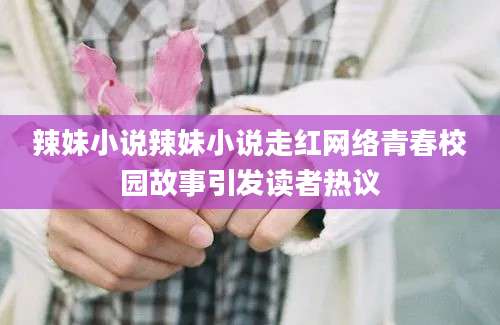 辣妹小说辣妹小说走红网络青春校园故事引发读者热议