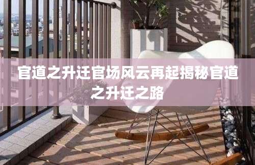 官道之升迁官场风云再起揭秘官道之升迁之路