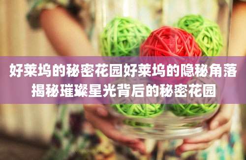 好莱坞的秘密花园好莱坞的隐秘角落揭秘璀璨星光背后的秘密花园