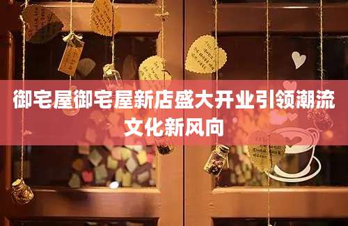 御宅屋御宅屋新店盛大开业引领潮流文化新风向