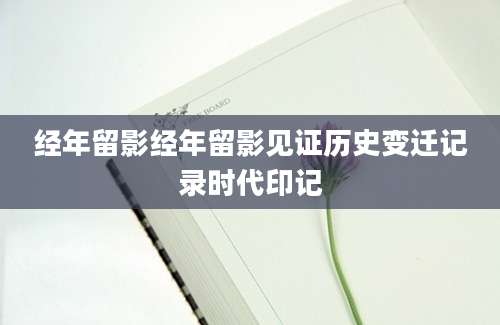 经年留影经年留影见证历史变迁记录时代印记