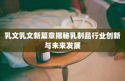 乳文乳文新篇章揭秘乳制品行业创新与未来发展
