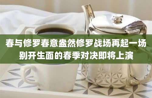 春与修罗春意盎然修罗战场再起一场别开生面的春季对决即将上演