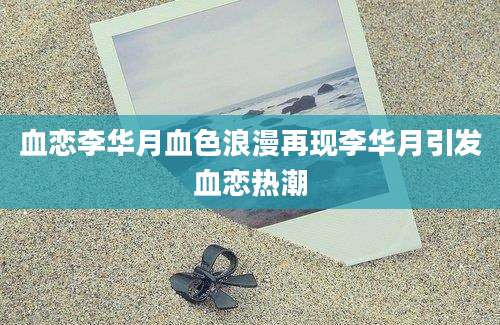 血恋李华月血色浪漫再现李华月引发血恋热潮