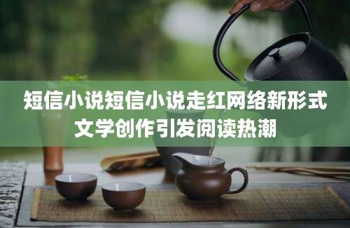 短信小说短信小说走红网络新形式文学创作引发阅读热潮