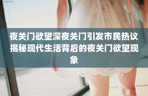 夜关门欲望深夜关门引发市民热议揭秘现代生活背后的夜关门欲望现象
