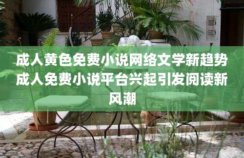 成人黄色免费小说网络文学新趋势成人免费小说平台兴起引发阅读新风潮