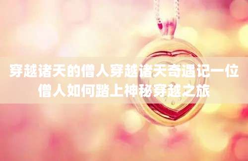 穿越诸天的僧人穿越诸天奇遇记一位僧人如何踏上神秘穿越之旅