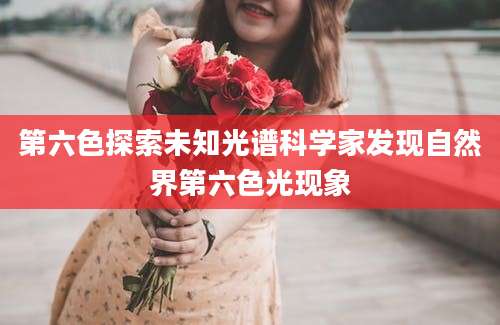 第六色探索未知光谱科学家发现自然界第六色光现象