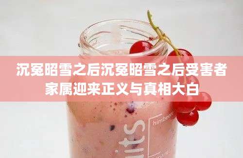 沉冤昭雪之后沉冤昭雪之后受害者家属迎来正义与真相大白