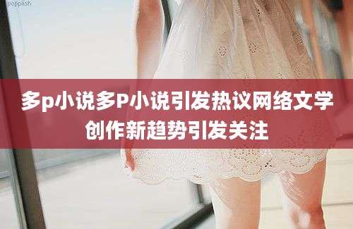 多p小说多P小说引发热议网络文学创作新趋势引发关注