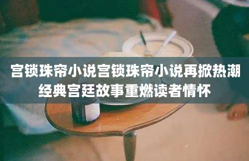 宫锁珠帘小说宫锁珠帘小说再掀热潮经典宫廷故事重燃读者情怀