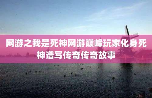 网游之我是死神网游巅峰玩家化身死神谱写传奇传奇故事