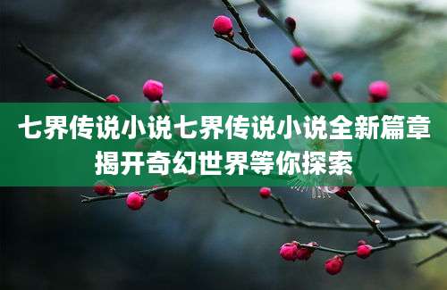 七界传说小说七界传说小说全新篇章揭开奇幻世界等你探索