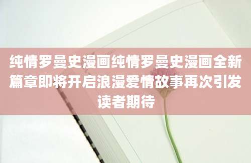 纯情罗曼史漫画纯情罗曼史漫画全新篇章即将开启浪漫爱情故事再次引发读者期待