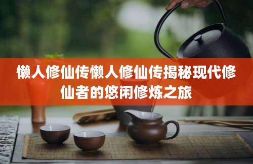 懒人修仙传懒人修仙传揭秘现代修仙者的悠闲修炼之旅