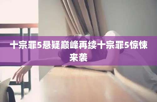 十宗罪5悬疑巅峰再续十宗罪5惊悚来袭