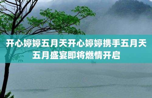 开心婷婷五月天开心婷婷携手五月天五月盛宴即将燃情开启