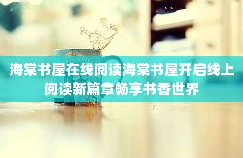 海棠书屋在线阅读海棠书屋开启线上阅读新篇章畅享书香世界