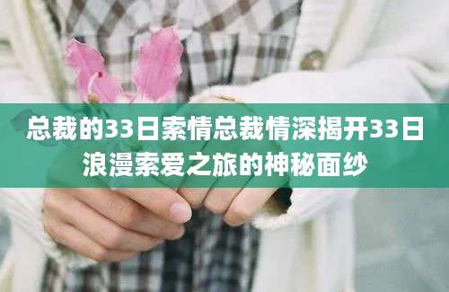 总裁的33日索情总裁情深揭开33日浪漫索爱之旅的神秘面纱