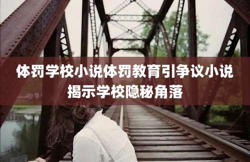 体罚学校小说体罚教育引争议小说揭示学校隐秘角落