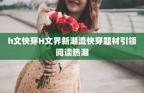 h文快穿H文界新潮流快穿题材引领阅读热潮