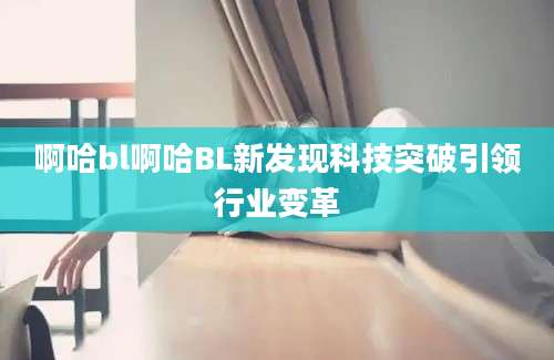 啊哈bl啊哈BL新发现科技突破引领行业变革
