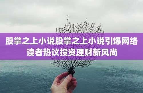 股掌之上小说股掌之上小说引爆网络读者热议投资理财新风尚
