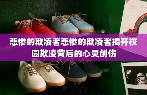 悲惨的欺凌者悲惨的欺凌者揭开校园欺凌背后的心灵创伤