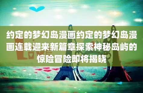 约定的梦幻岛漫画约定的梦幻岛漫画连载迎来新篇章探索神秘岛屿的惊险冒险即将揭晓