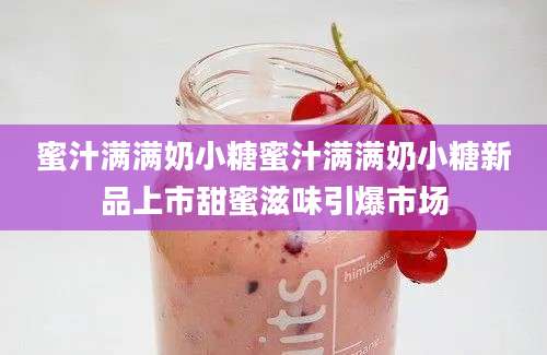 蜜汁满满奶小糖蜜汁满满奶小糖新品上市甜蜜滋味引爆市场